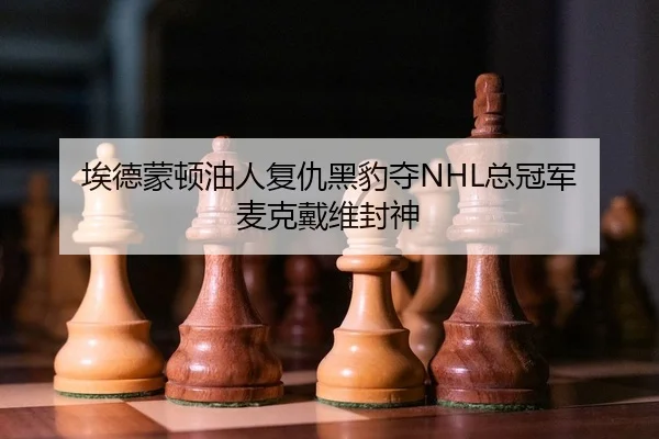埃德蒙顿油人复仇黑豹夺NHL总冠军 麦克戴维封神