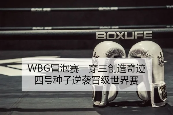 WBG冒泡赛一穿三创造奇迹 四号种子逆袭晋级世界赛