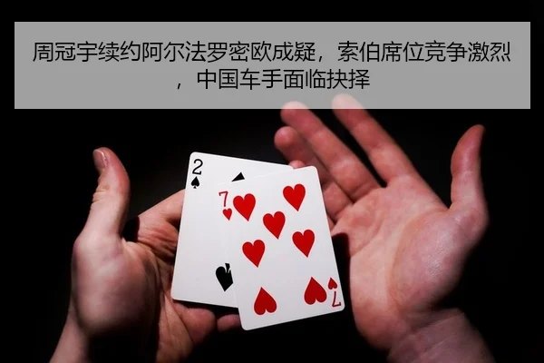 zhou-guan-yu-xu-yue-a-er-fa-luo-mi-ou-cheng-yi-suo-bo-xi-wei-jing-zheng-ji-lie-zhong-guo-che-shou-mian-lin-jue-ze-2-664.jpg